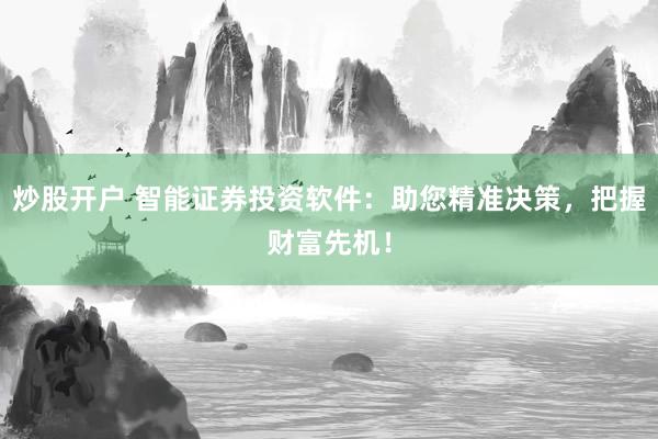 炒股开户 智能证券投资软件：助您精准决策，把握财富先机！