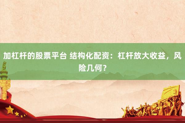 加杠杆的股票平台 结构化配资：杠杆放大收益，风险几何？