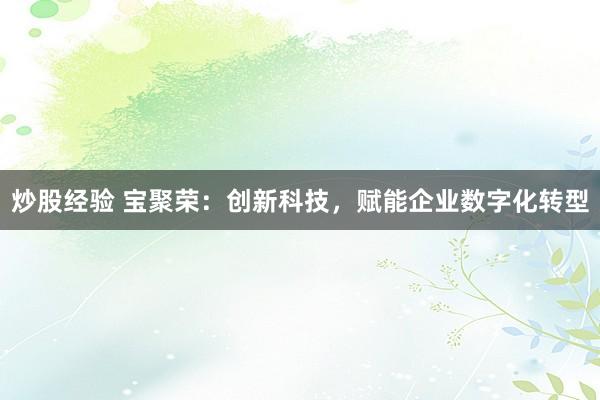 炒股经验 宝聚荣:创新科技,赋能企业数字化转型