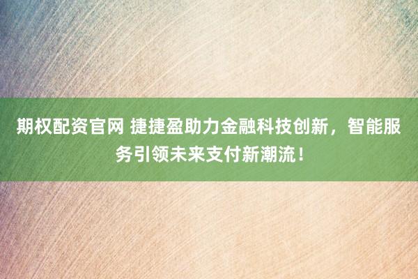 期权配资官网 捷捷盈助力金融科技创新，智能服务引领未来支付新潮流！