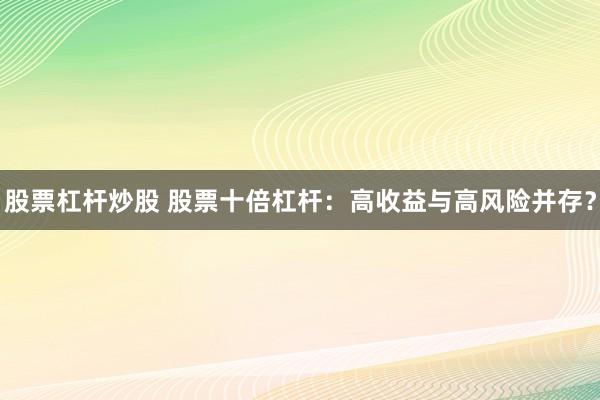 股票杠杆炒股 股票十倍杠杆：高收益与高风险并存？