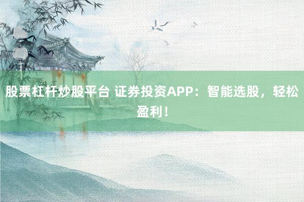 股票杠杆炒股平台 证券投资APP：智能选股，轻松盈利！