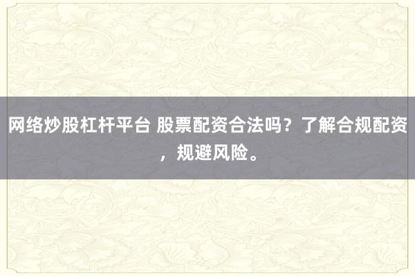 网络炒股杠杆平台 股票配资合法吗？了解合规配资，规避风险。