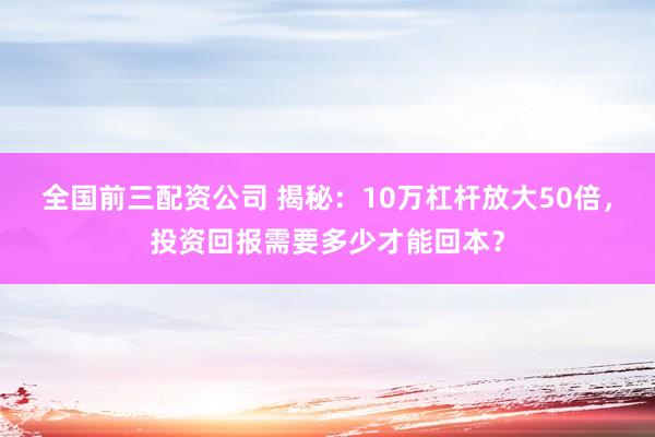 全国前三配资公司 揭秘：10万杠杆放大50倍，投资回报需要多少才能回本？