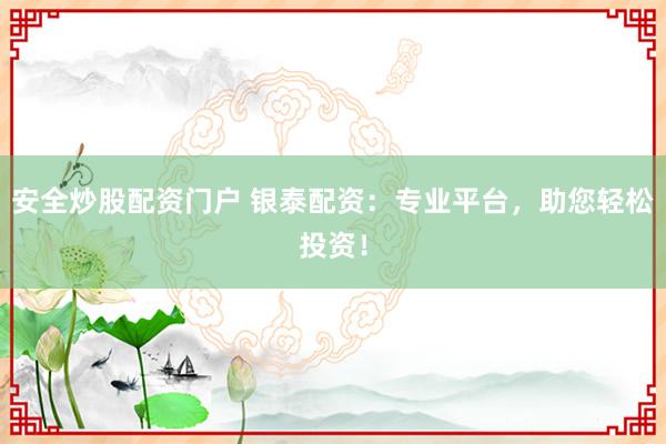 安全炒股配资门户 银泰配资：专业平台，助您轻松投资！
