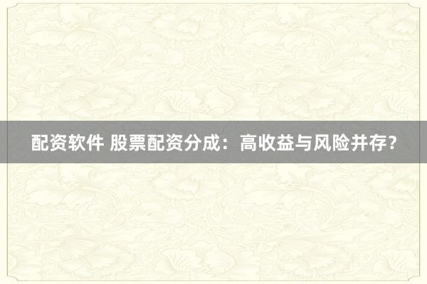 配资软件 股票配资分成：高收益与风险并存？