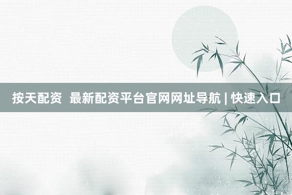 按天配资  最新配资平台官网网址导航 | 快速入口
