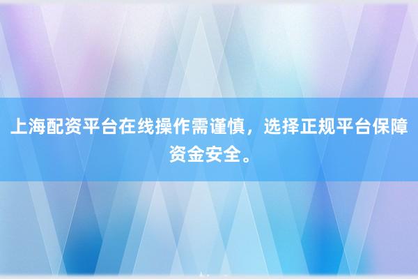 上海配资平台在线操作需谨慎，选择正规平台保障资金安全。