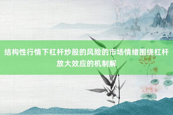 结构性行情下杠杆炒股的风险的市场情绪围绕杠杆放大效应的机制解