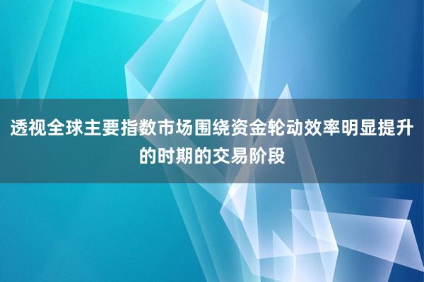透视全球主要指数市场围绕资金轮动效率明显提升的时期的交易阶段