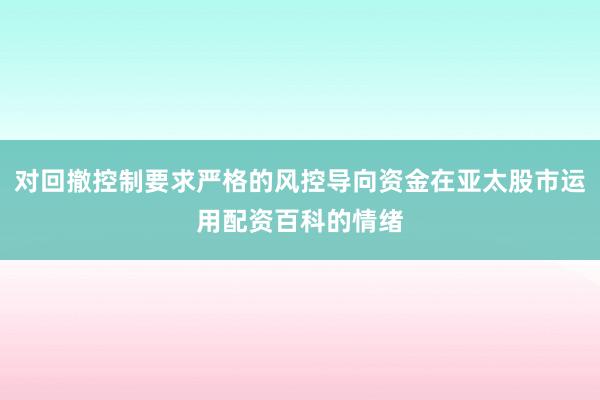 对回撤控制要求严格的风控导向资金在亚太股市运用配资百科的情绪