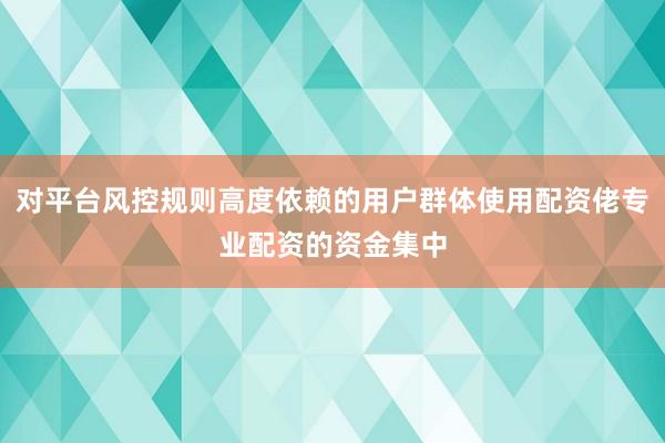 对平台风控规则高度依赖的用户群体使用配资佬专业配资的资金集中
