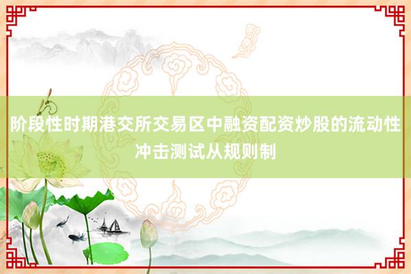阶段性时期港交所交易区中融资配资炒股的流动性冲击测试从规则制