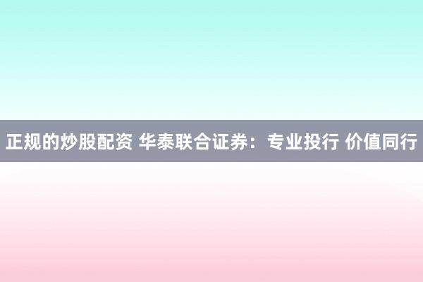 正规的炒股配资 华泰联合证券：专业投行 价值同行