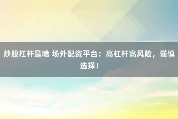 炒股杠杆是啥 场外配资平台：高杠杆高风险，谨慎选择！