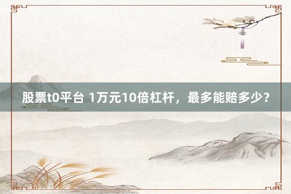 股票t0平台 1万元10倍杠杆，最多能赔多少？