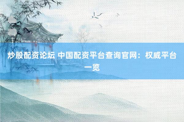 炒股配资论坛 中国配资平台查询官网:权威平台一览
