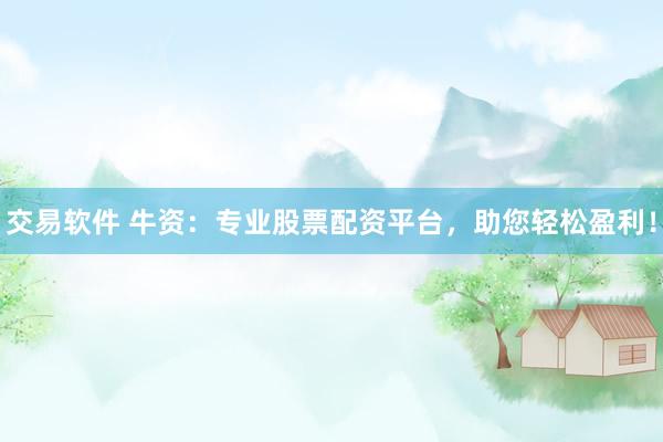 交易软件 牛资：专业股票配资平台，助您轻松盈利！