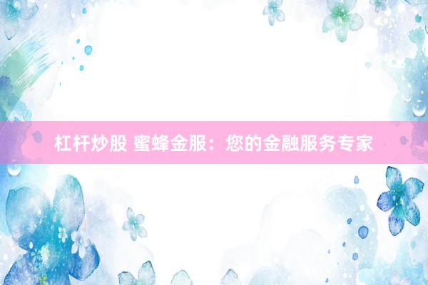 杠杆炒股 蜜蜂金服:您的金融服务专家