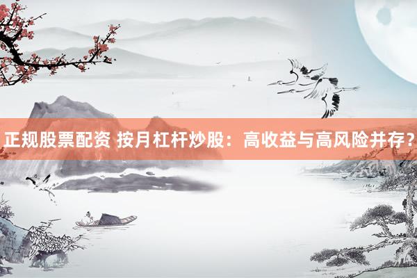 正规股票配资 按月杠杆炒股：高收益与高风险并存？