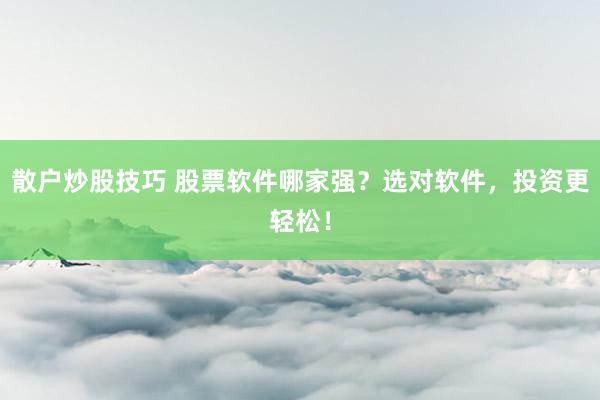 散户炒股技巧 股票软件哪家强？选对软件，投资更轻松！