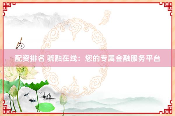 配资排名 骁融在线：您的专属金融服务平台