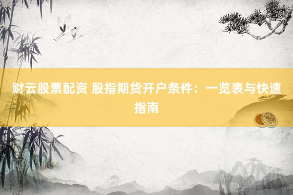 财云股票配资 股指期货开户条件：一览表与快速指南