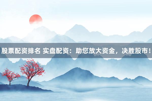 股票配资排名 实盘配资：助您放大资金，决胜股市！