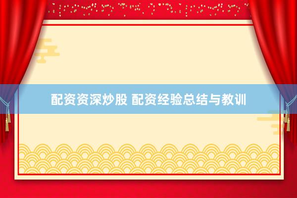 配资资深炒股 配资经验总结与教训