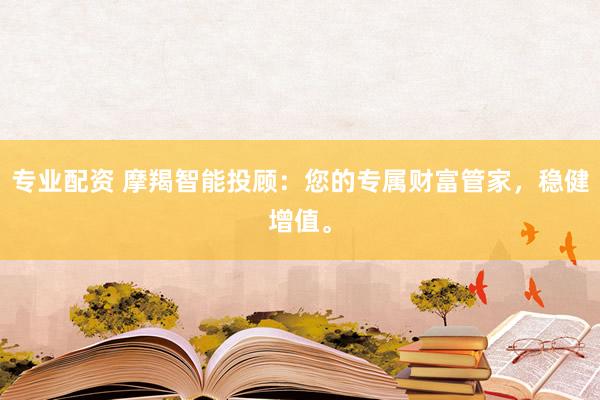 专业配资 摩羯智能投顾:您的专属财富管家,稳健增值。