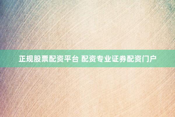 正规股票配资平台 配资专业证券配资门户
