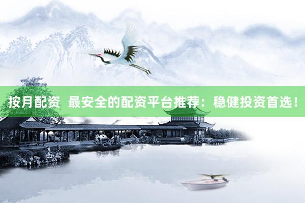 按月配资  最安全的配资平台推荐：稳健投资首选！