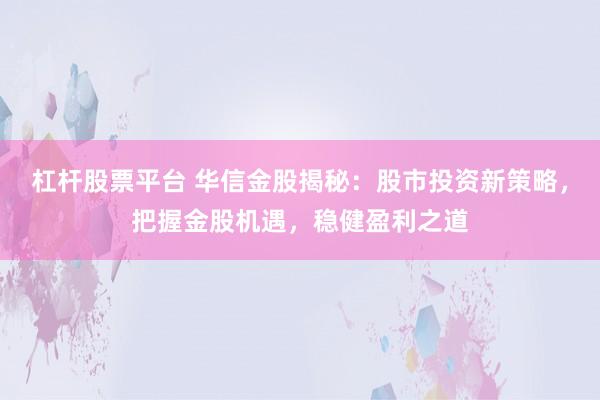 杠杆股票平台 华信金股揭秘：股市投资新策略，把握金股机遇，稳健盈利之道