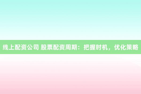 线上配资公司 股票配资周期:把握时机,优化策略