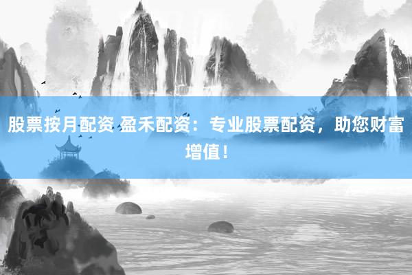 股票按月配资 盈禾配资：专业股票配资，助您财富增值！