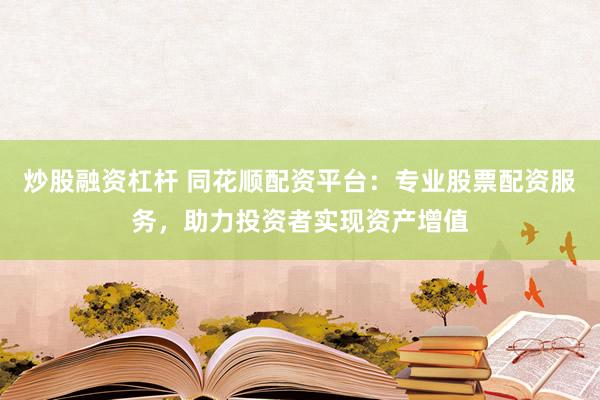炒股融资杠杆 同花顺配资平台：专业股票配资服务，助力投资者实现资产增值