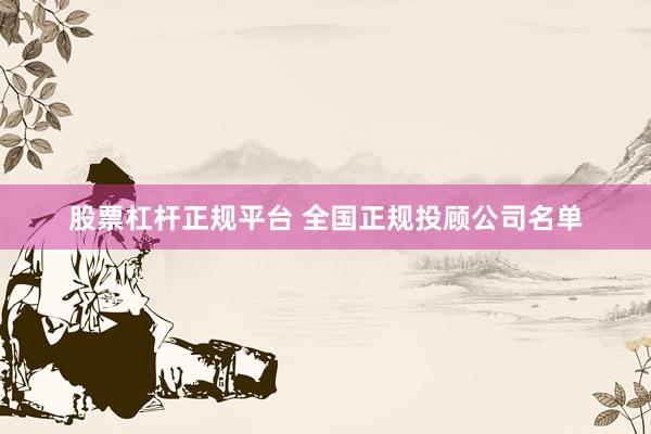 股票杠杆正规平台 全国正规投顾公司名单