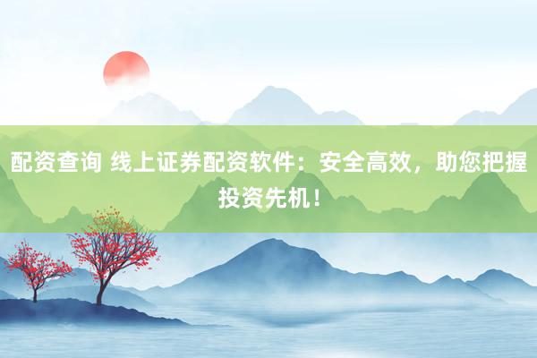 配资查询 线上证券配资软件:安全高效,助您把握投资先机!