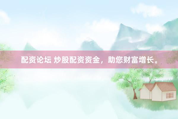 配资论坛 炒股配资资金，助您财富增长。
