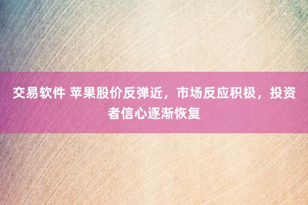 交易软件 苹果股价反弹近，市场反应积极，投资者信心逐渐恢复