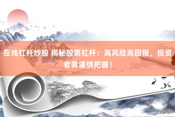 在线杠杆炒股 揭秘股票杠杆：高风险高回报，投资者需谨慎把握！