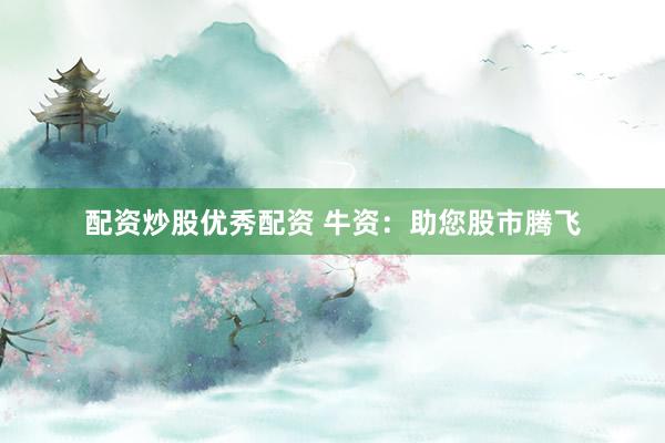 配资炒股优秀配资 牛资:助您股市腾飞