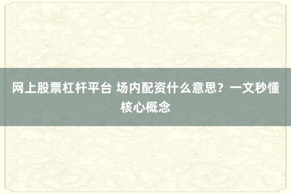 网上股票杠杆平台 场内配资什么意思?一文秒懂核心概念