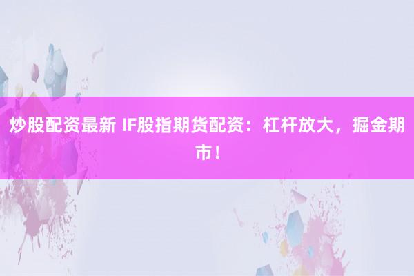 炒股配资最新 IF股指期货配资:杠杆放大,掘金期市!