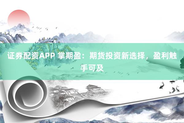 证券配资APP 掌期盈：期货投资新选择，盈利触手可及