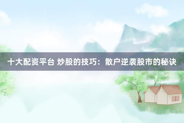 十大配资平台 炒股的技巧:散户逆袭股市的秘诀